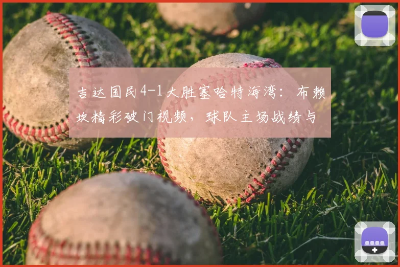 吉达国民4-1大胜塞哈特海湾：布赖坎精彩破门视频，球队主场战绩与沙特联积分榜分析