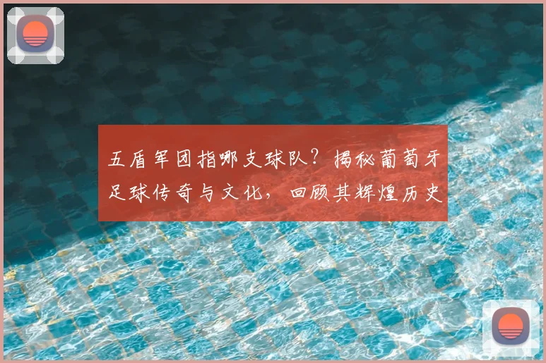五盾军团指哪支球队？揭秘葡萄牙足球传奇与文化，回顾其辉煌历史