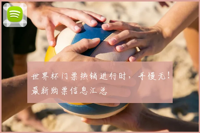 世界杯门票热销进行时,手慢无!最新购票信息汇总