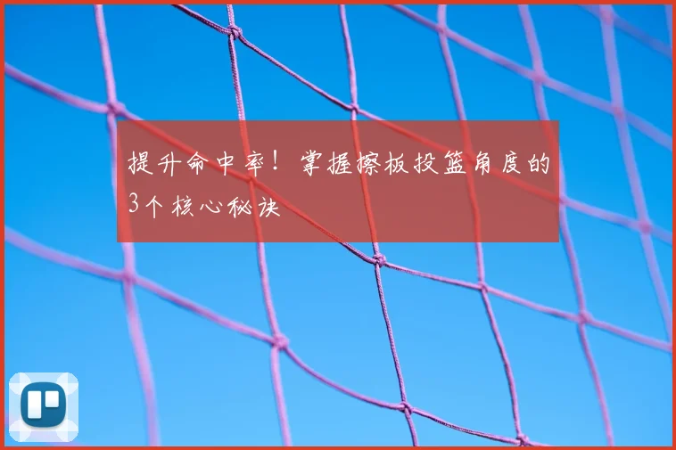 提升命中率！掌握擦板投篮角度的3个核心秘诀
