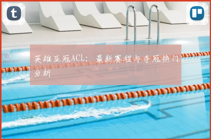 英雄亚冠ACL:最新赛程与夺冠热门分析