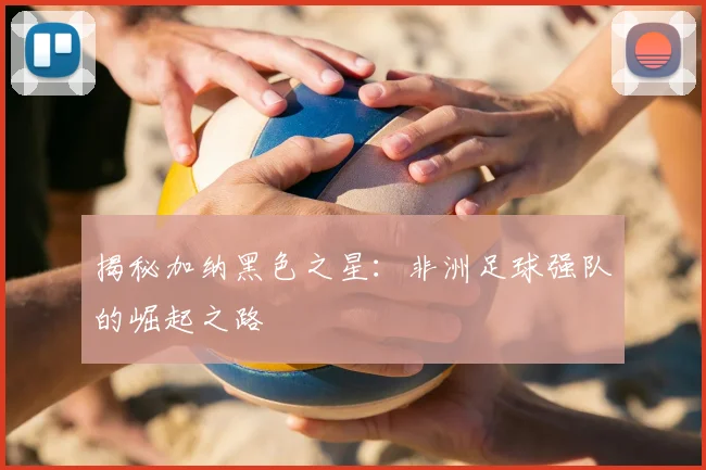揭秘加纳黑色之星：非洲足球强队的崛起之路