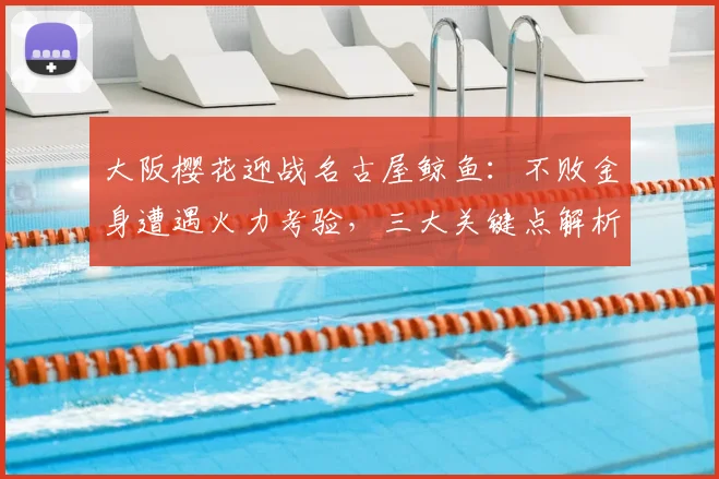 大阪樱花迎战名古屋鲸鱼：不败金身遭遇火力考验，三大关键点解析胜负手