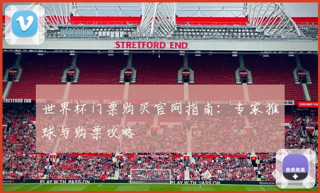 世界杯门票购买官网指南：专家推球与购票攻略