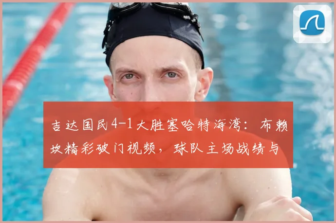 吉达国民4-1大胜塞哈特海湾：布赖坎精彩破门视频，球队主场战绩与沙特联积分榜分析