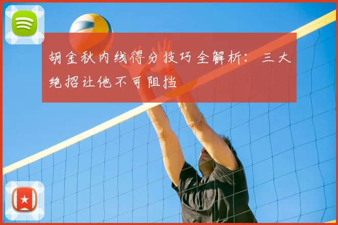 胡金秋内线得分技巧全解析：三大绝招让他不可阻挡