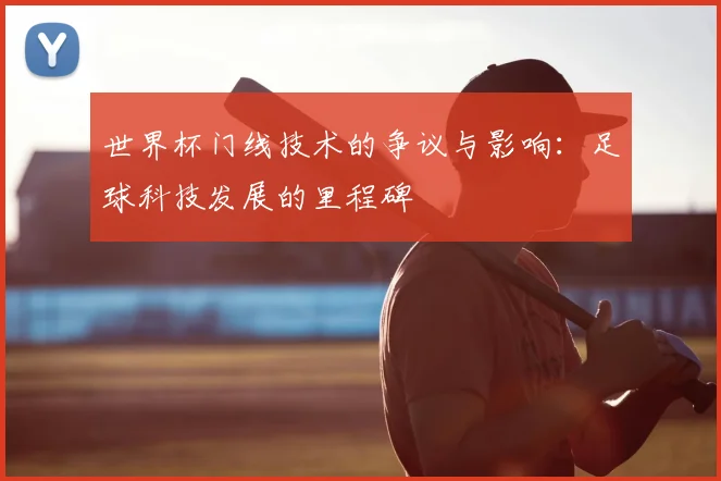 世界杯门线技术的争议与影响:足球科技发展的里程碑